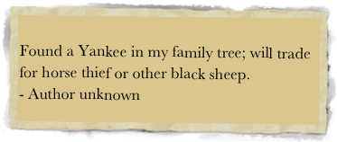 
Found a Yankee in my family tree; will trade for horse thief or other black sheep.  - Author unknown 